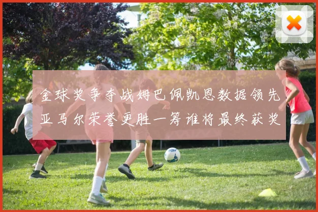 金球奖争夺战姆巴佩凯恩数据领先亚马尔荣誉更胜一筹谁将最终获奖
