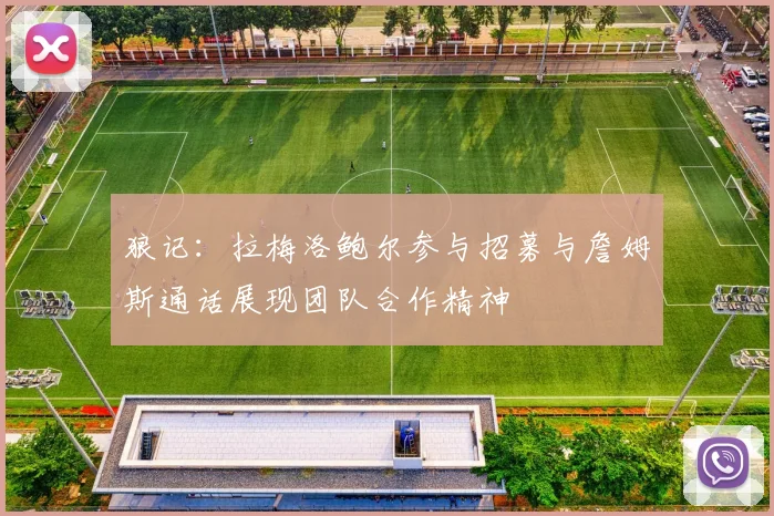 狼记：拉梅洛鲍尔参与招募与詹姆斯通话展现团队合作精神